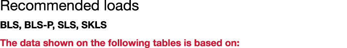 Recommended loads BLS, BLS-P, SLS, SKLS The data shown on the following tables is based on: