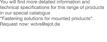 You will find more detailed information and technical specifications for this range of products in our special catalo   