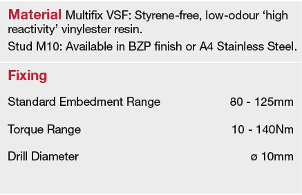 Material Multifix VSF: Styrene-free, low-odour  high reactivity  vinylester resin  Stud M10: Available in BZP finish    