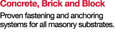 Concrete, Brick and Block Proven fastening and anchoring systems for all masonry substrates 