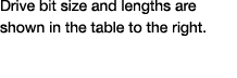 Drive bit size and lengths are shown in the table to the right 