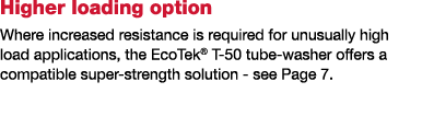 Higher loading option Where increased resistance is required for unusually high load applications, the EcoTek  T-50 t   