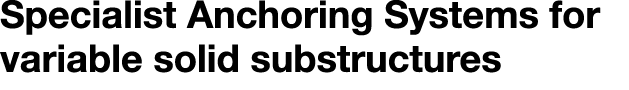  Specialist Anchoring Systems for variable solid substructures