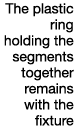 The plastic ring holding the segments together remains with the fixture