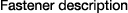 Fastener description