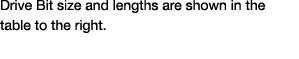 Drive Bit size and lengths are shown in the table to the right 