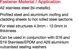 Fastener Material   Application A2 stainless steel (bi-metallic) Profiled steel and aluminium roofing and cladding sh   