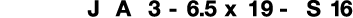J A 3 - 6 5 x 19 - S 16